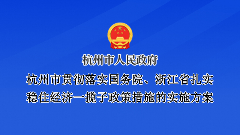 杭州市貫徹落實(shí)國務(wù)院、浙江省扎實(shí)穩(wěn)住經(jīng)濟(jì)一攬子政策措施的實(shí)施方案